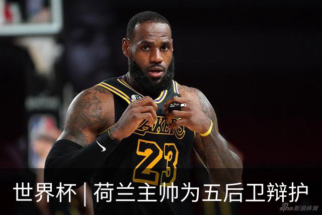 世界杯 | 荷兰主帅为五后卫辩护