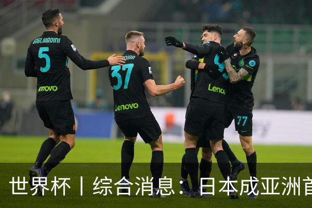 世界杯丨综合消息：日本成亚洲首支晋级球队 厄瓜多尔逆转德国
