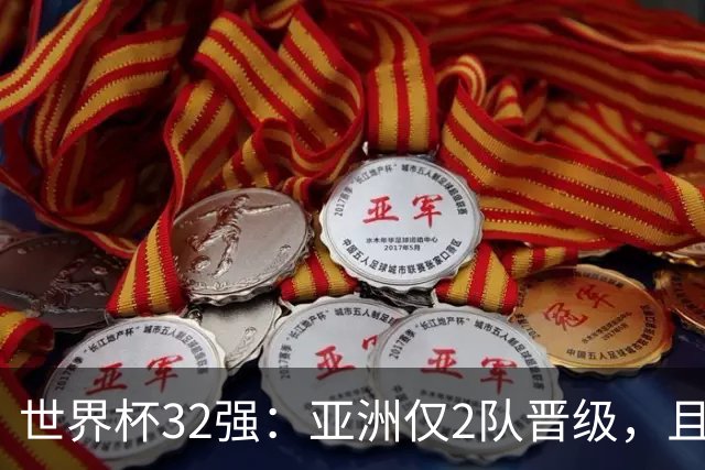 世界杯32强：亚洲仅2队晋级，且预选赛均与国足同组，下届或晋级