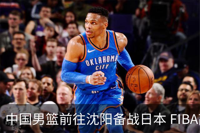 中国男篮前往沈阳备战日本 FIBA高度评价杨瀚森
