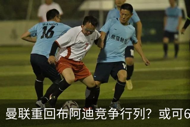 曼联重回布阿迪竞争行列？或可6400万引进！但恐又成里尔抬价工具