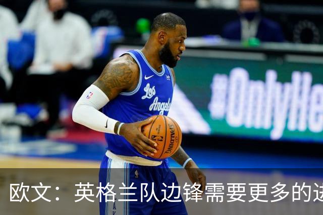 欧文：英格兰队边锋需要更多的进球和助攻，绝不能仅仅依靠凯恩