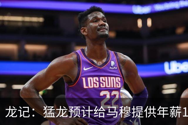 龙记：猛龙预计给马穆提供年薪1000万合同 但别队有可能出价更高